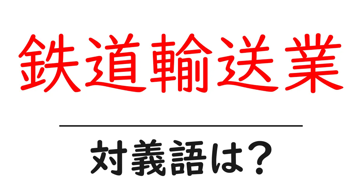 鉄道輸送業の対義語・反対語を使用例を交えて分かりやすく解説!