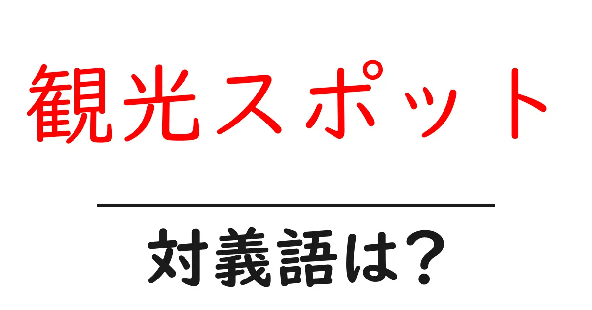 観光スポットの対義語・反対語を使用例を交えて分かりやすく解説！