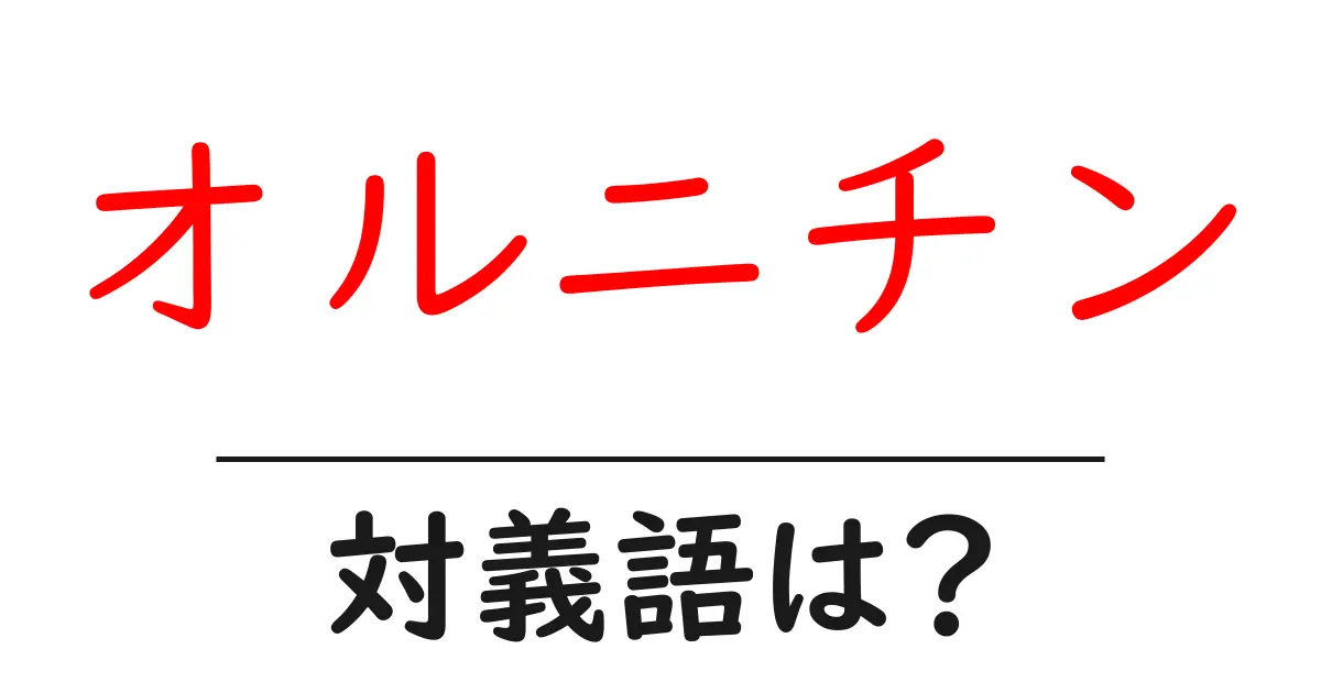 オルニチンの対義語・反対語を使用例を交えて分かりやすく解説!