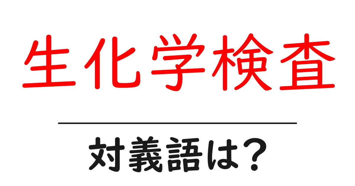 生化学検査の対義語・反対語を使用例を交えて分かりやすく解説!