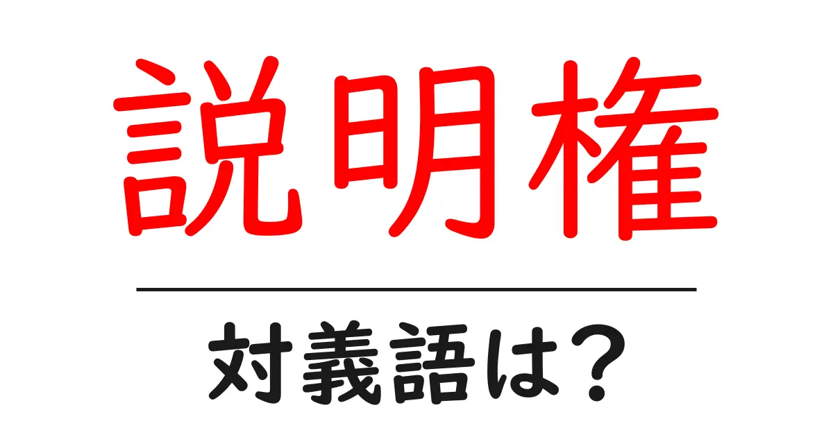 説明権の対義語・反対語を使用例を交えて分かりやすく解説!