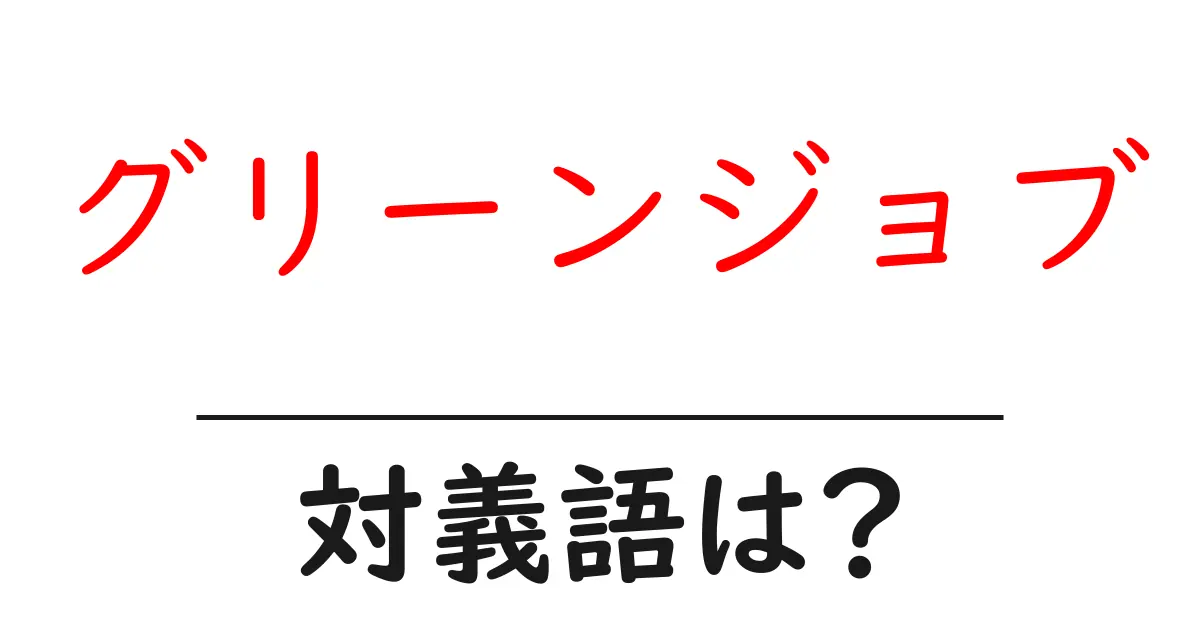 グリーンジョブの対義語・反対語を使用例を交えて分かりやすく解説!
