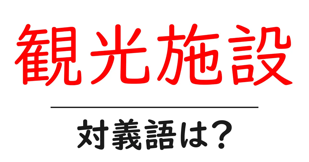 観光施設の対義語・反対語を使用例を交えて分かりやすく解説!