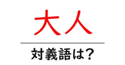 大人の対義語・反対語を使用例を交えて分かりやすく解説！