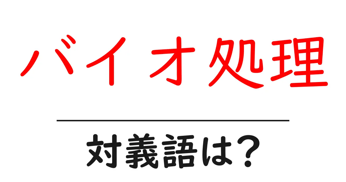 バイオ処理の対義語・反対語を使用例を交えて分かりやすく解説!