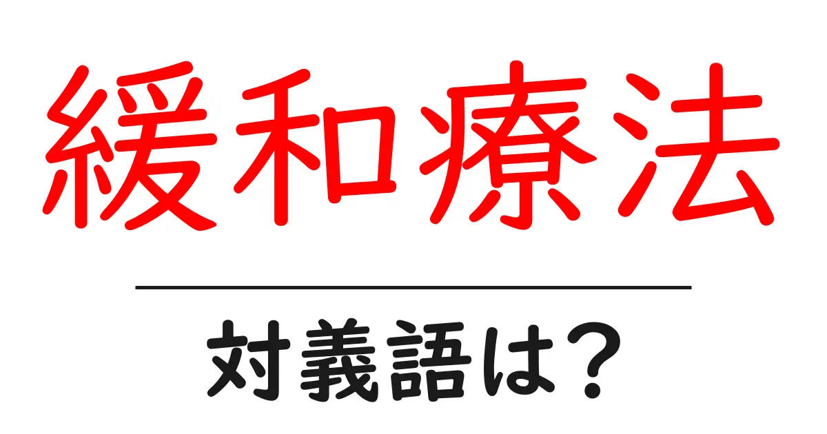 緩和療法の対義語・反対語を使用例を交えて分かりやすく解説！