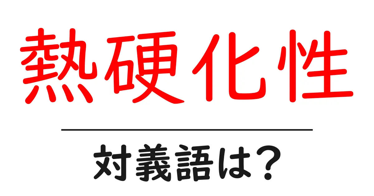 熱硬化性の対義語・反対語を使用例を交えて分かりやすく解説!