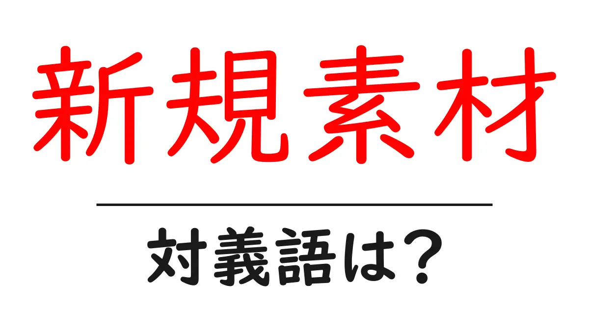 新規素材の対義語・反対語を使用例を交えて分かりやすく解説!