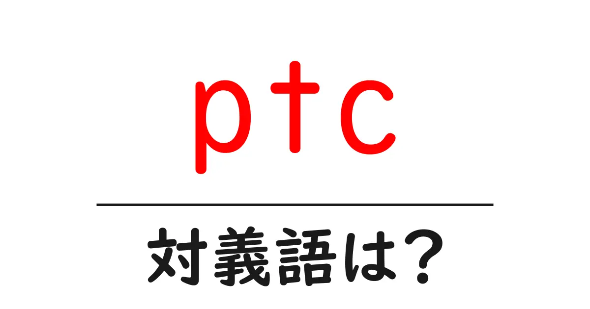 ptcの対義語・反対語を使用例を交えて分かりやすく解説!