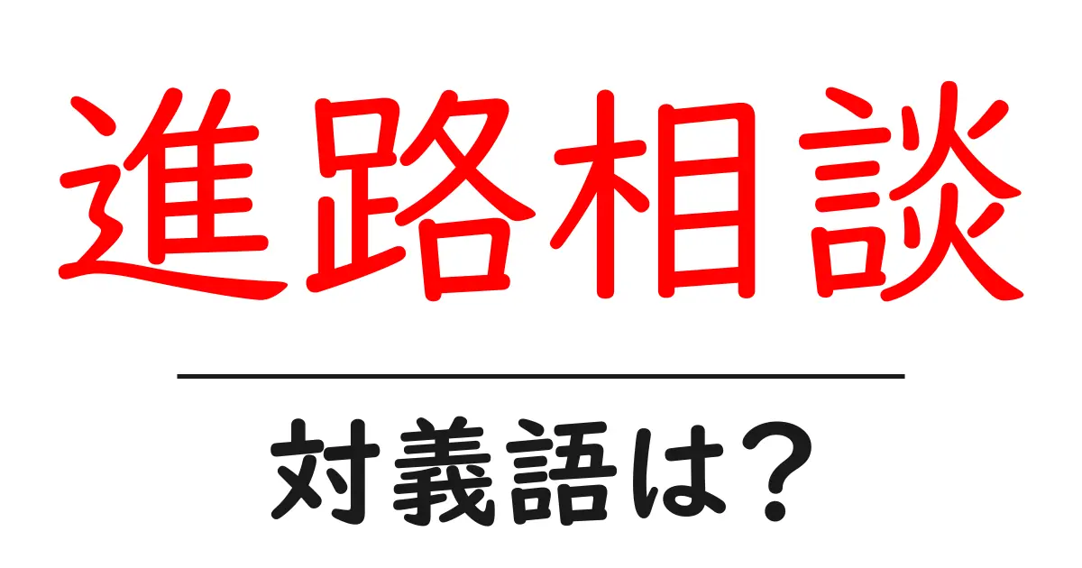 進路相談の対義語・反対語を使用例を交えて分かりやすく解説!
