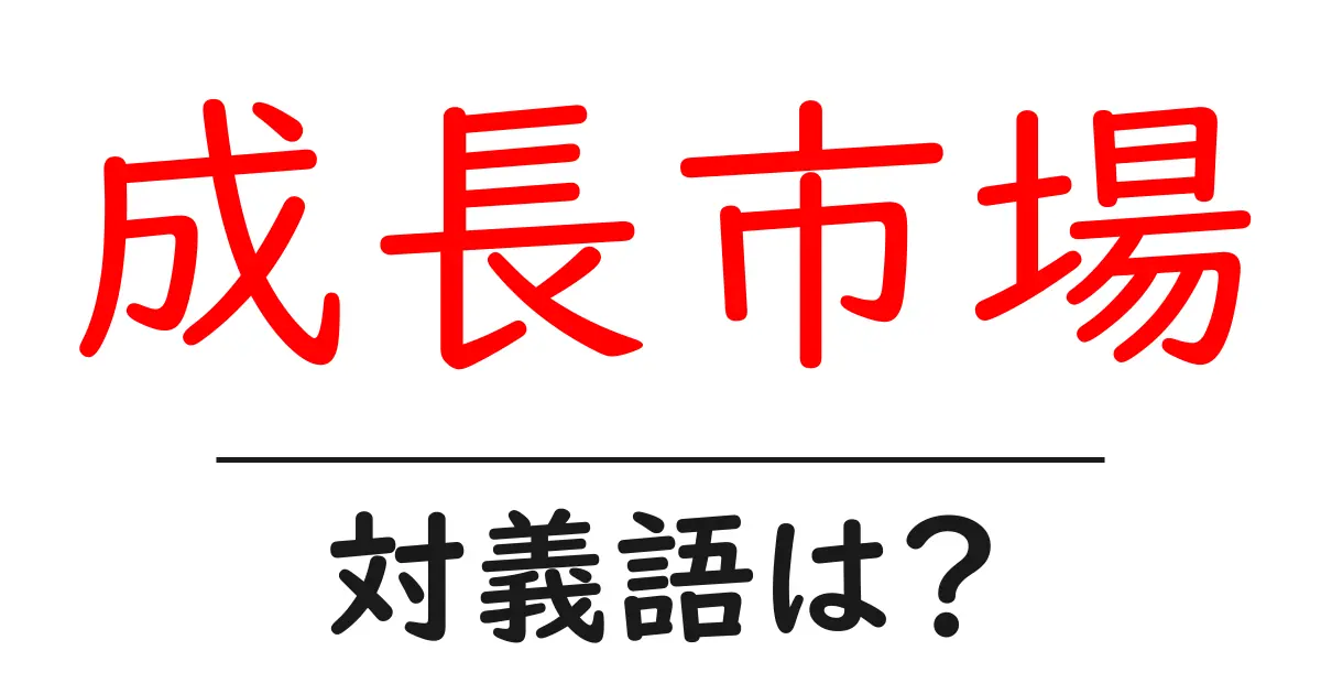 成長市場の対義語・反対語を使用例を交えて分かりやすく解説!
