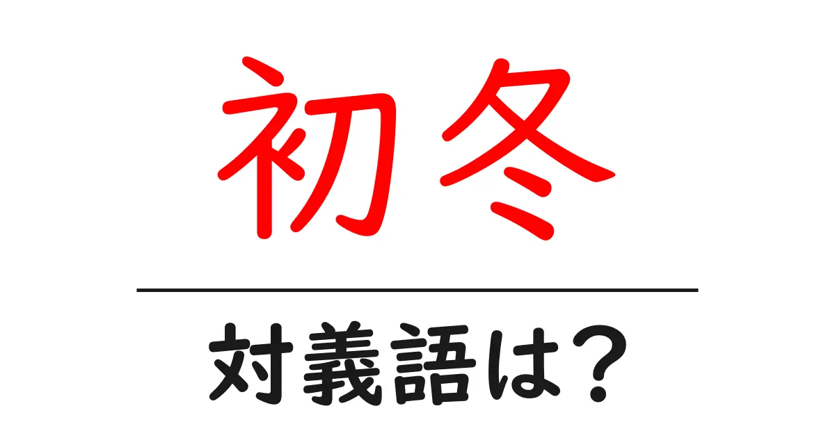 初冬の対義語・反対語を使用例を交えて分かりやすく解説！
