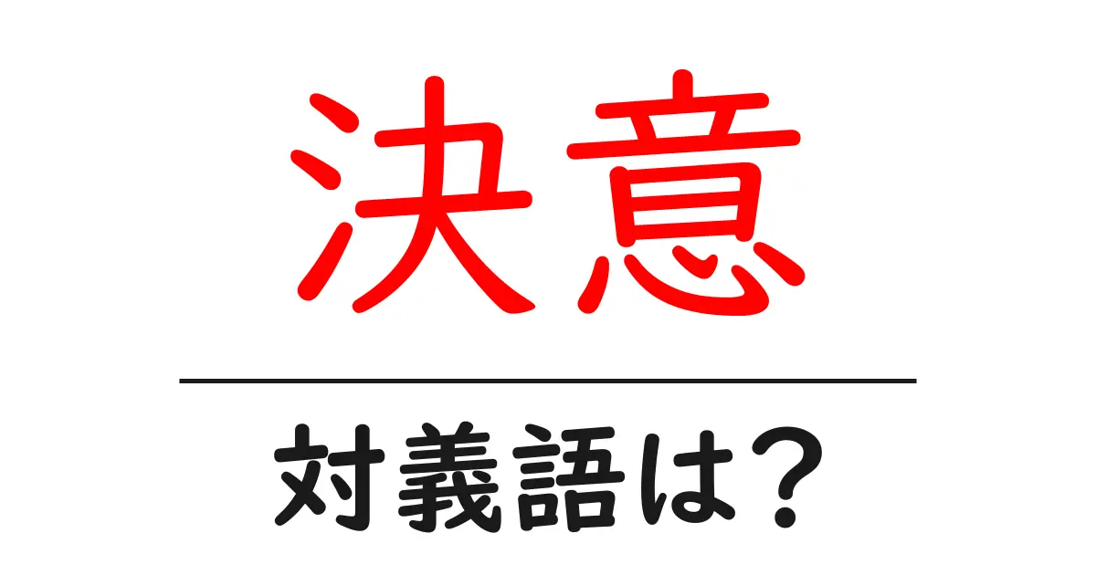 決意の対義語・反対語を使用例を交えて分かりやすく解説!