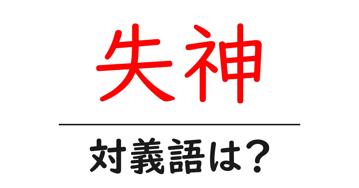 失神の対義語・反対語を使用例を交えて分かりやすく解説!
