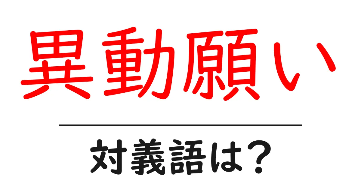 異動願いの対義語・反対語を使用例を交えて分かりやすく解説!