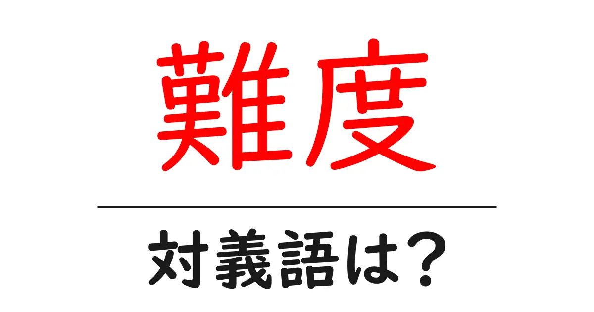 難度の対義語・反対語を使用例を交えて分かりやすく解説!