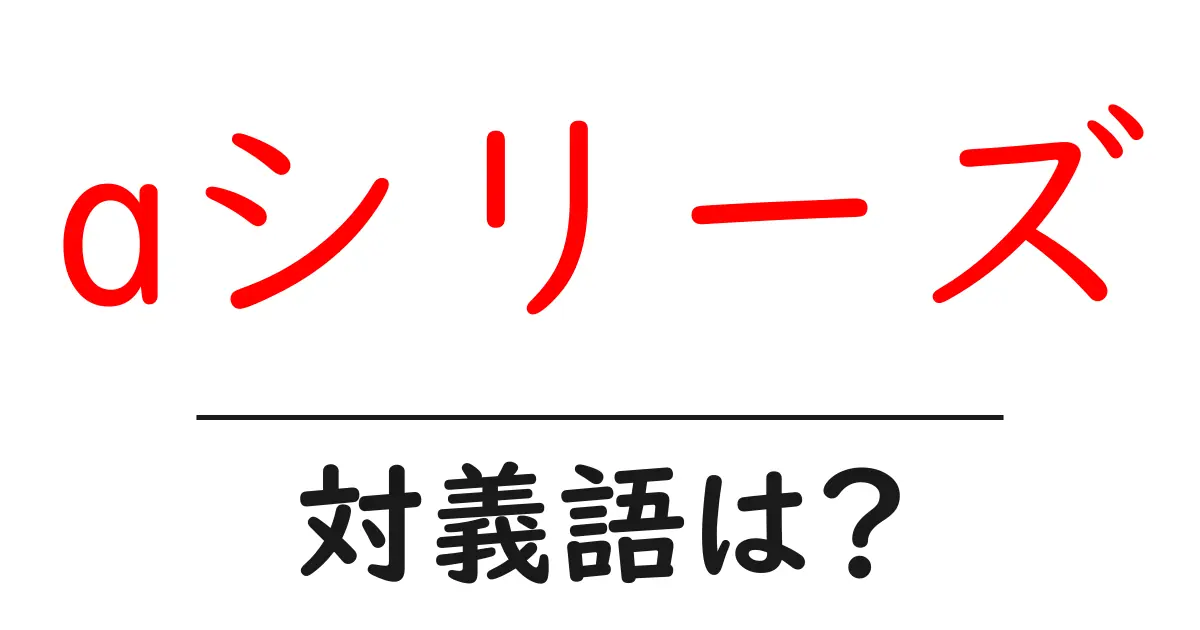 aシリーズの対義語・反対語を使用例を交えて分かりやすく解説!