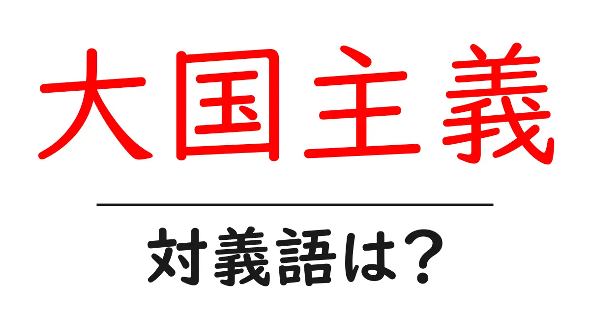 大国主義の対義語・反対語を使用例を交えて分かりやすく解説!