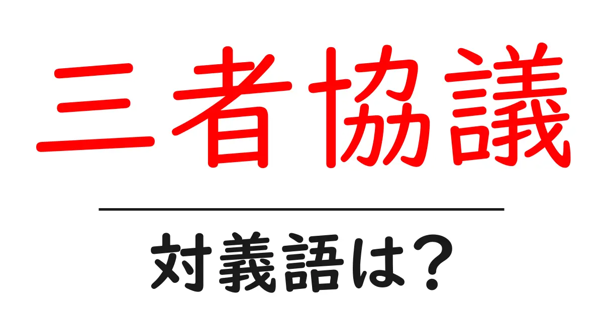 三者協議の対義語・反対語を使用例を交えて分かりやすく解説！