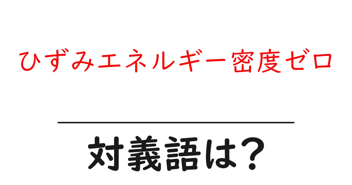 ひずみエネルギー密度ゼロの対義語・反対語を使用例を交えて分かりやすく解説!