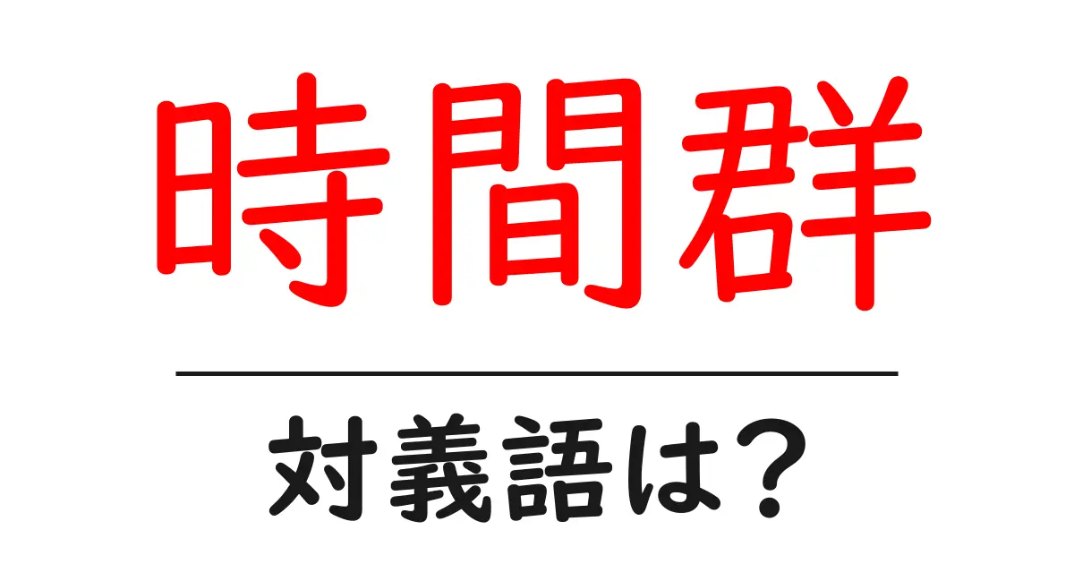 時間群の対義語・反対語を使用例を交えて分かりやすく解説!