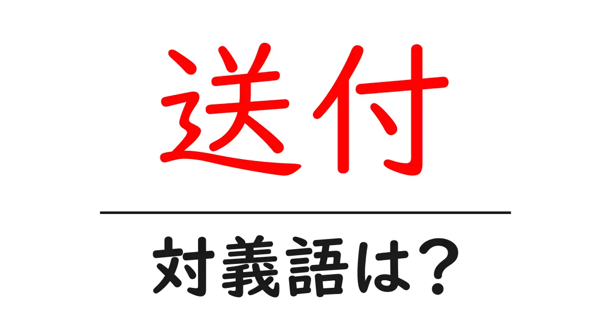 送付の対義語・反対語を使用例を交えて分かりやすく解説!