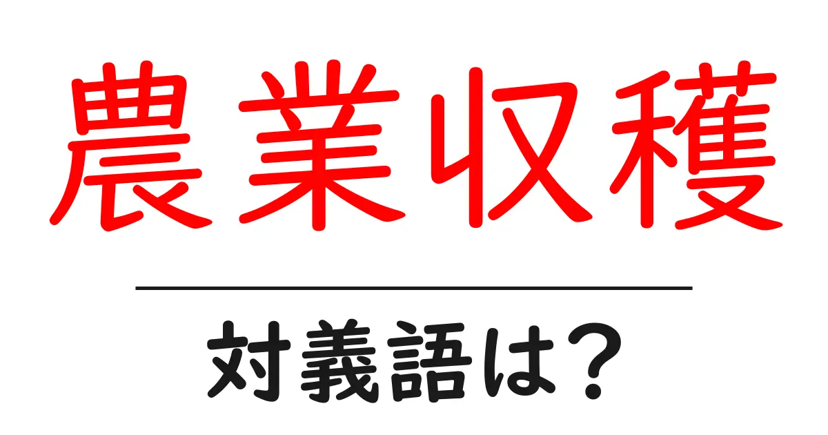 農業収穫の対義語・反対語を使用例を交えて分かりやすく解説!