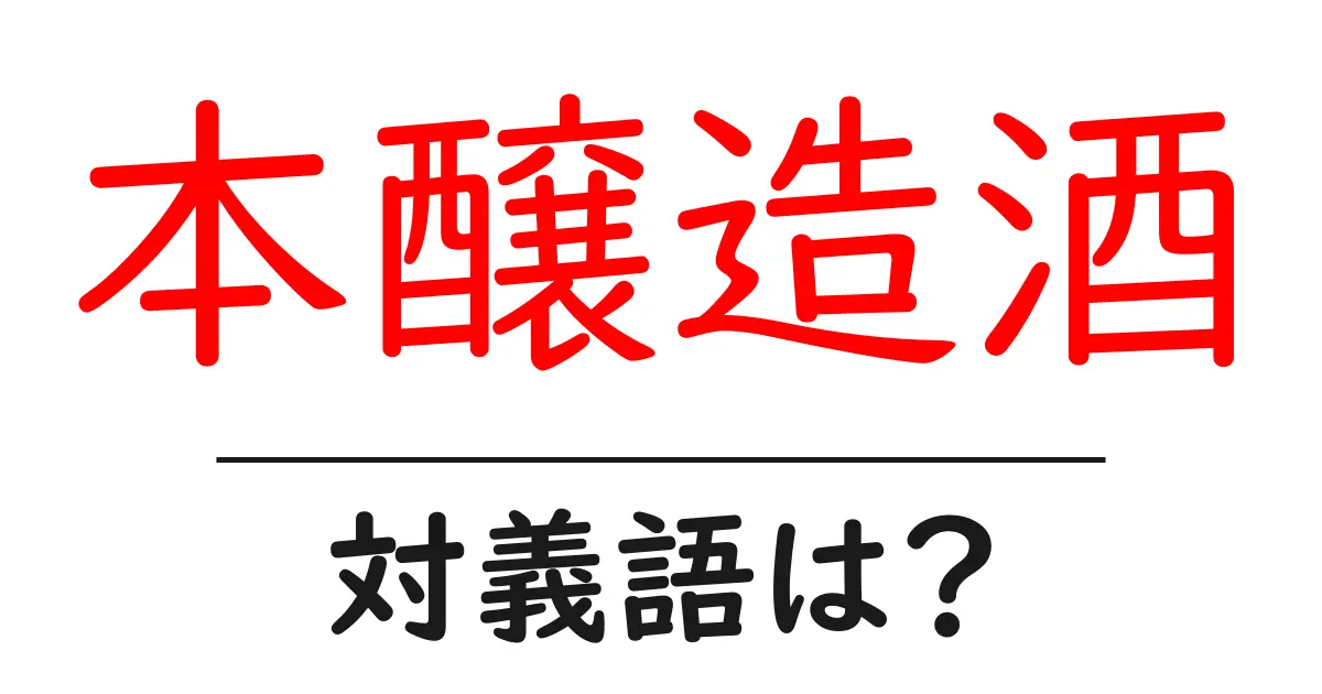 本醸造酒の対義語・反対語を使用例を交えて分かりやすく解説!