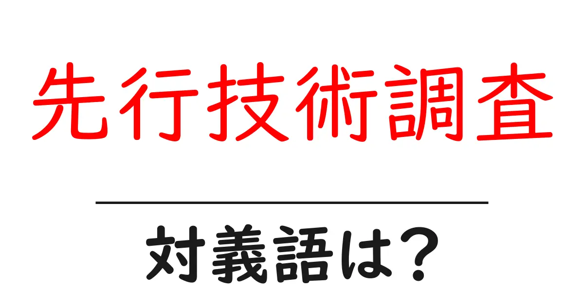 先行技術調査の対義語・反対語を使用例を交えて分かりやすく解説!