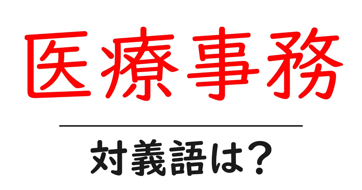 医療事務の対義語・反対語を使用例を交えて分かりやすく解説!