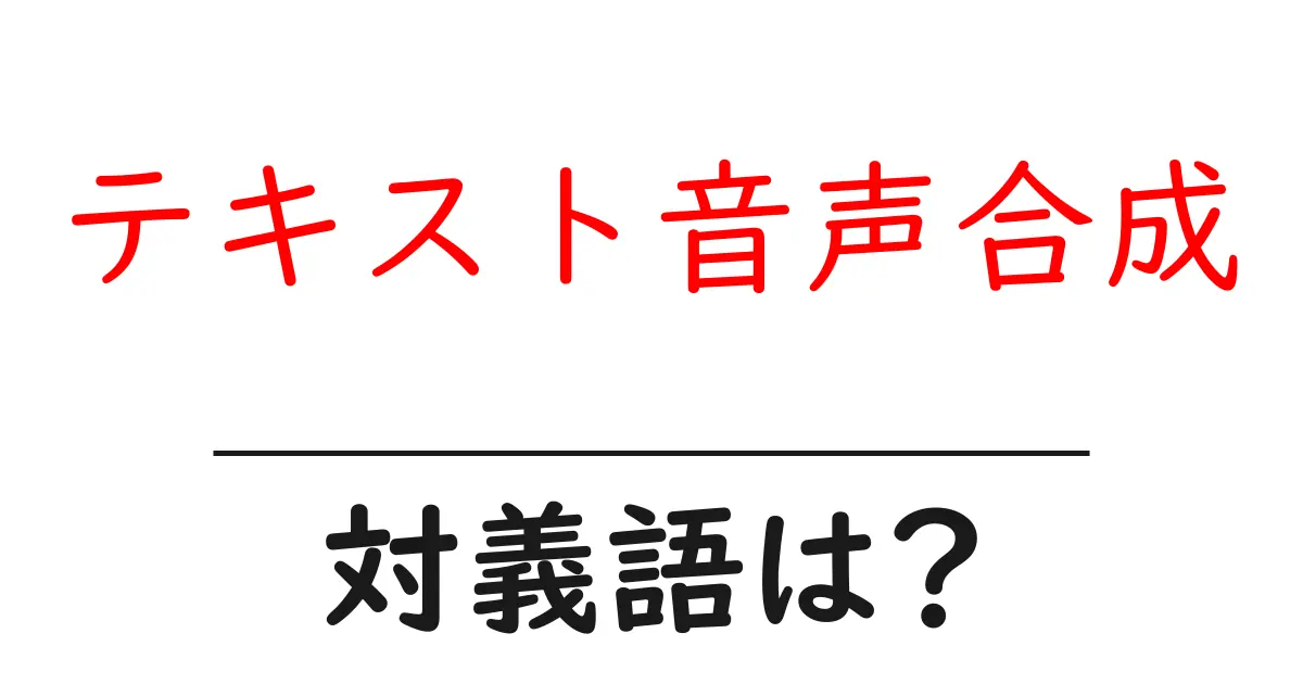 テキスト音声合成の対義語・反対語を使用例を交えて分かりやすく解説!