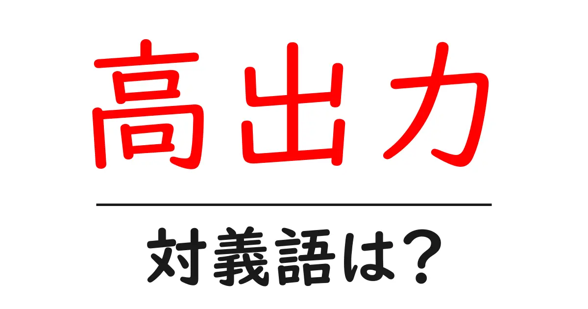高出力の対義語・反対語を使用例を交えて分かりやすく解説!