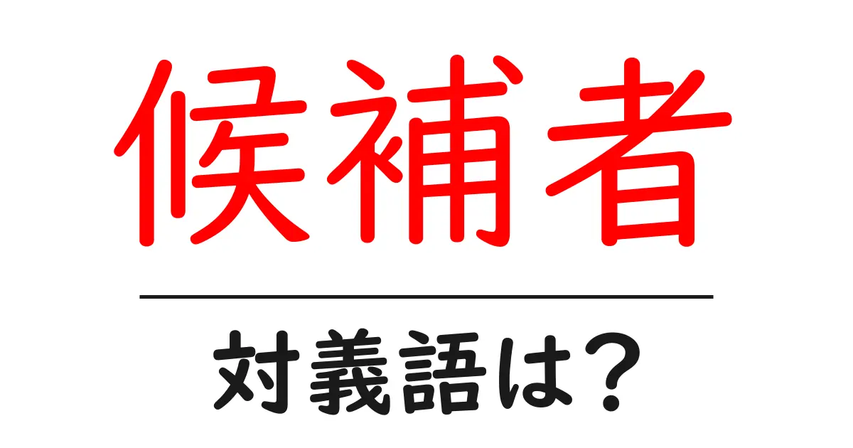 候補者の対義語・反対語を使用例を交えて分かりやすく解説!