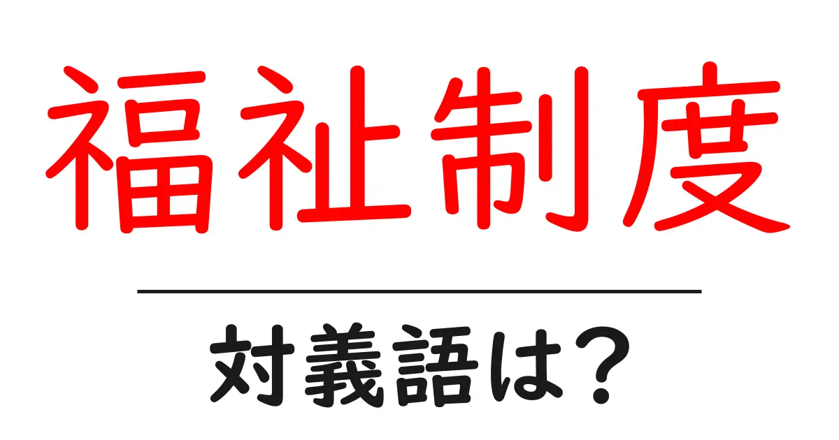 福祉制度の対義語・反対語を使用例を交えて分かりやすく解説!