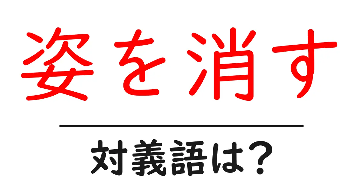 姿を消すの対義語・反対語を使用例を交えて分かりやすく解説!