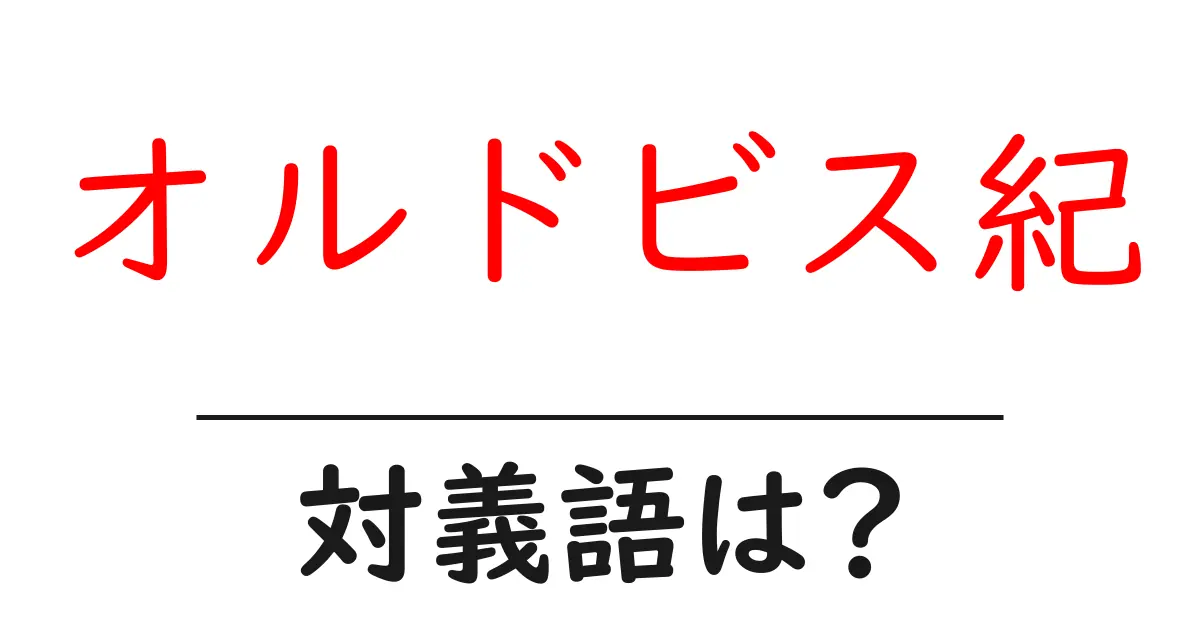 オルドビス紀の対義語・反対語を使用例を交えて分かりやすく解説!