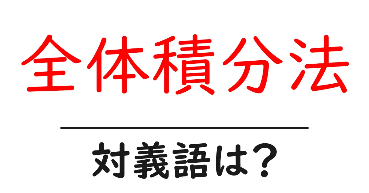 全体積分法の対義語・反対語を使用例を交えて分かりやすく解説!