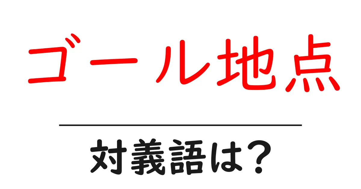 ゴール地点の対義語・反対語を使用例を交えて分かりやすく解説!