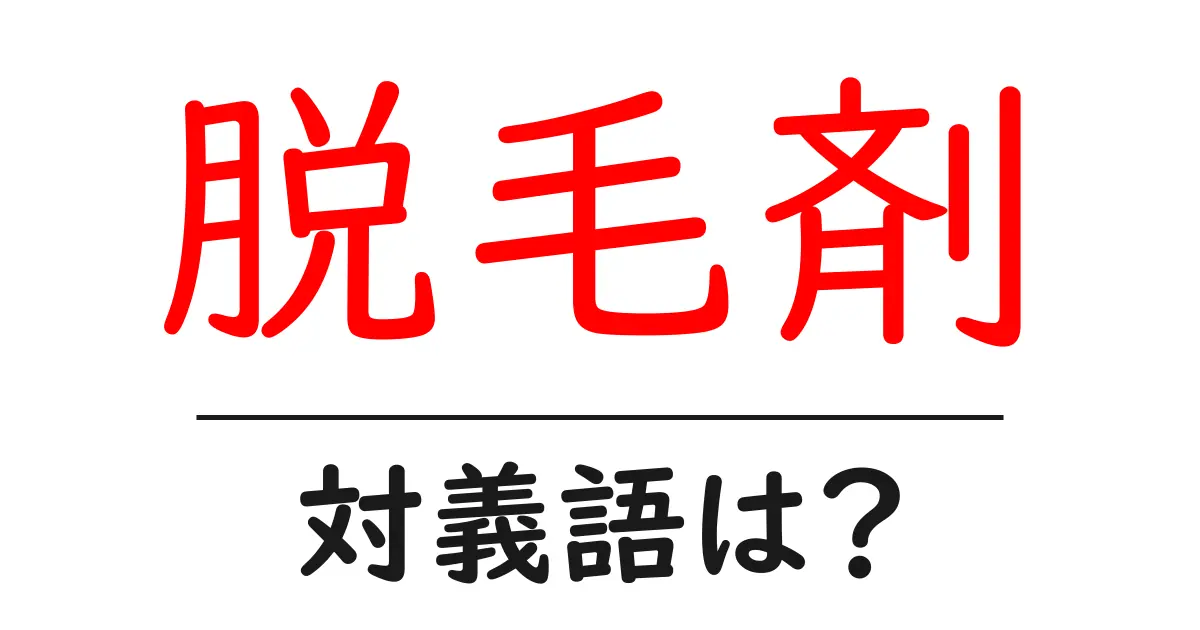 脱毛剤の対義語・反対語を使用例を交えて分かりやすく解説!