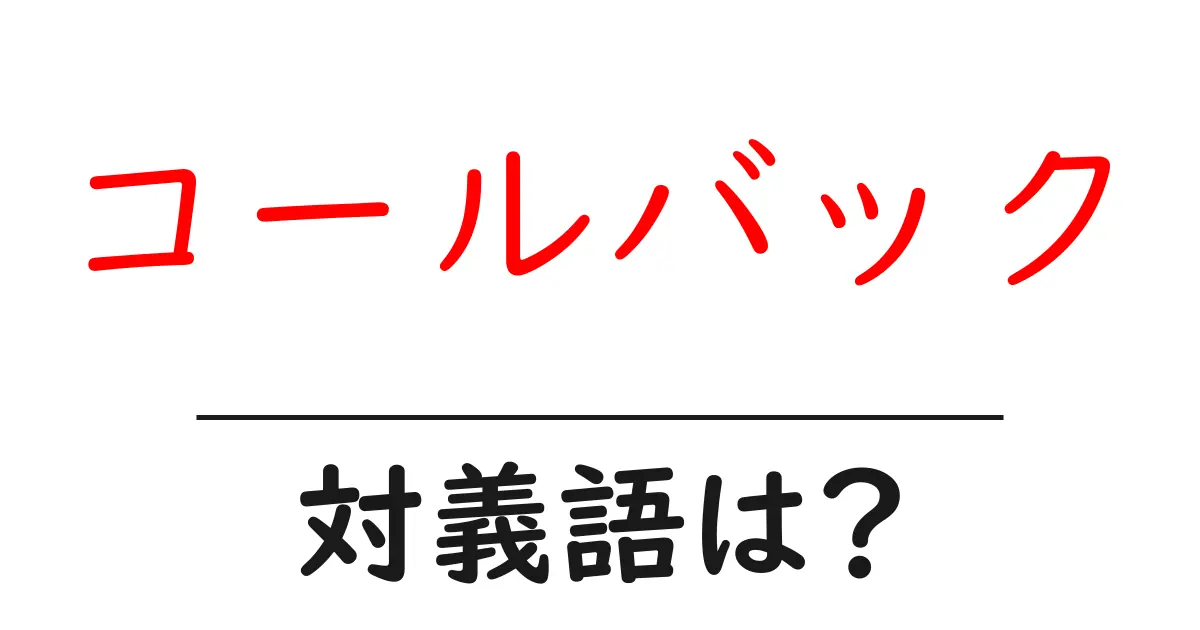コールバックの対義語・反対語を使用例を交えて分かりやすく解説!