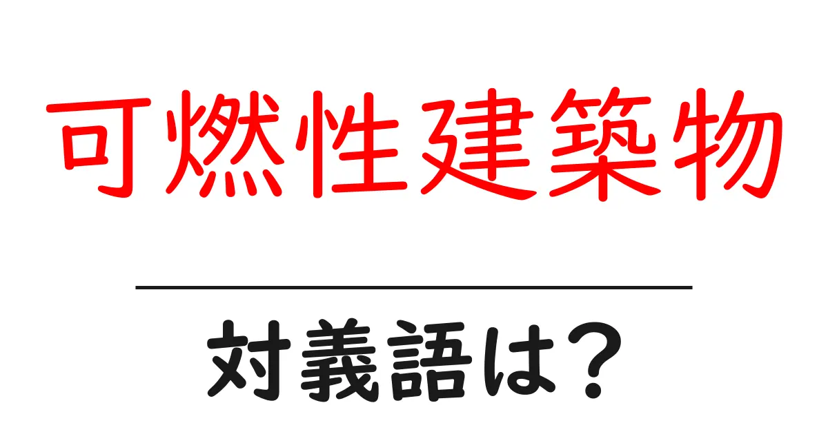 可燃性建築物の対義語・反対語を使用例を交えて分かりやすく解説!