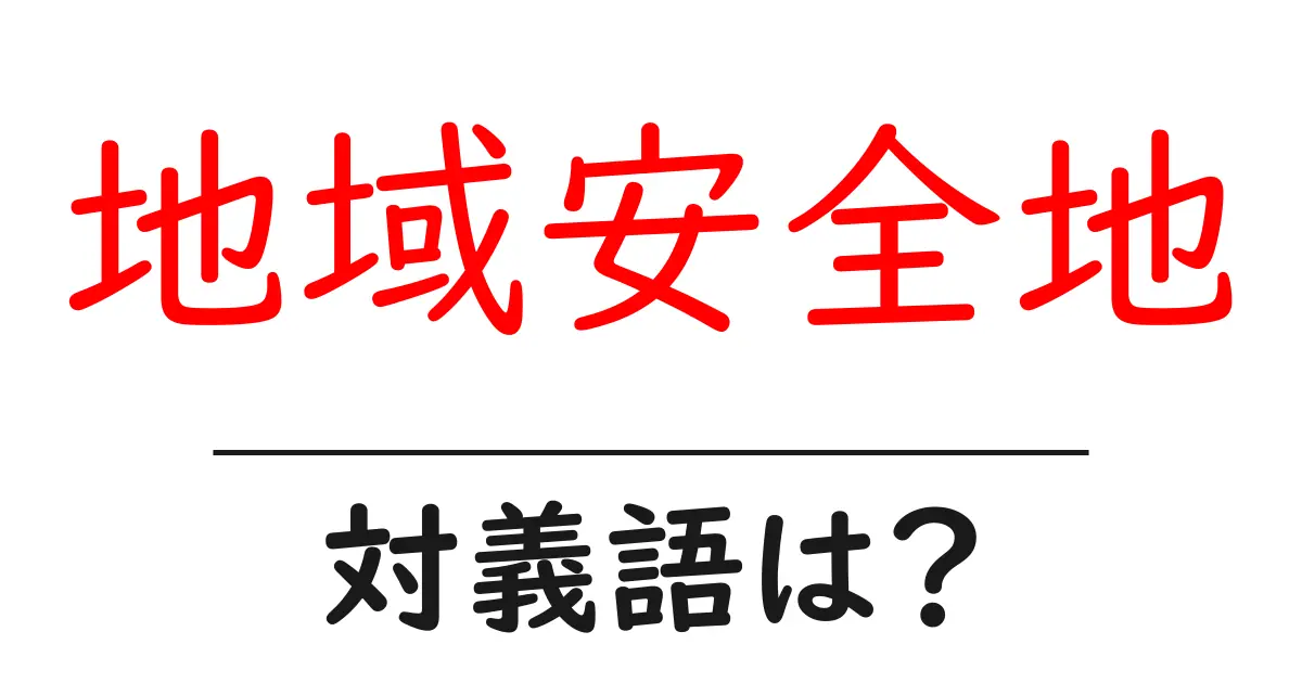 地域安全地の対義語・反対語を使用例を交えて分かりやすく解説!