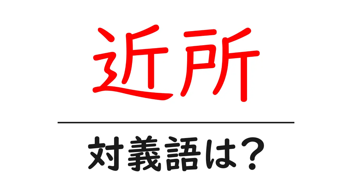 近所の対義語・反対語を使用例を交えて分かりやすく解説!