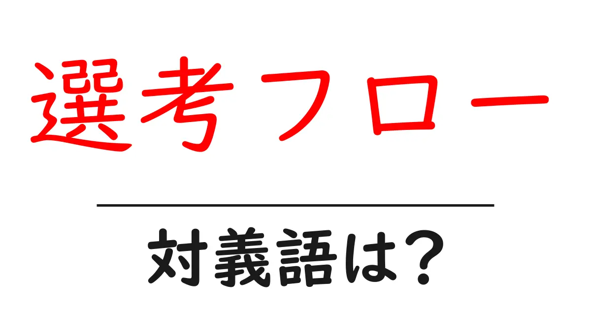 選考フローの対義語・反対語を使用例を交えて分かりやすく解説!