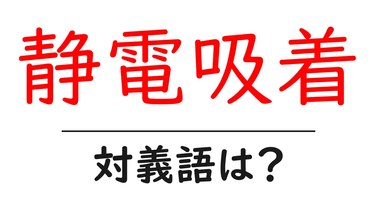 静電吸着の対義語・反対語を使用例を交えて分かりやすく解説!