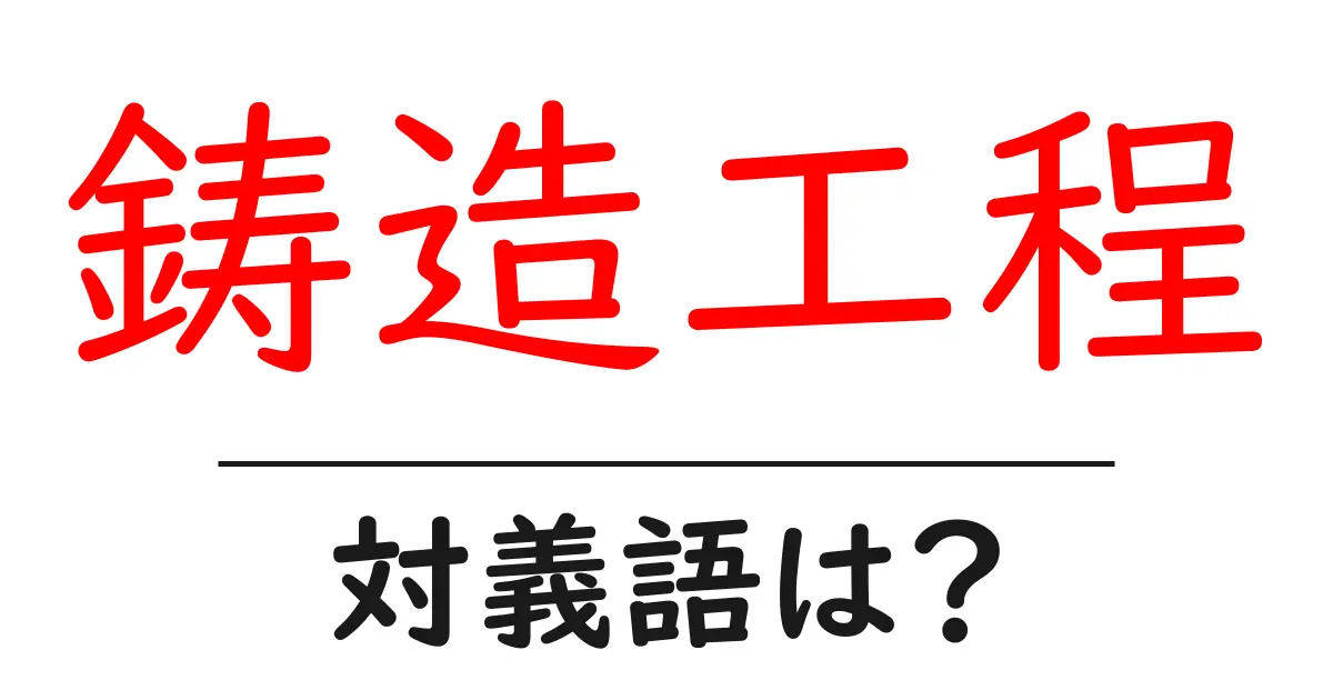 鋳造工程の対義語・反対語を使用例を交えて分かりやすく解説!