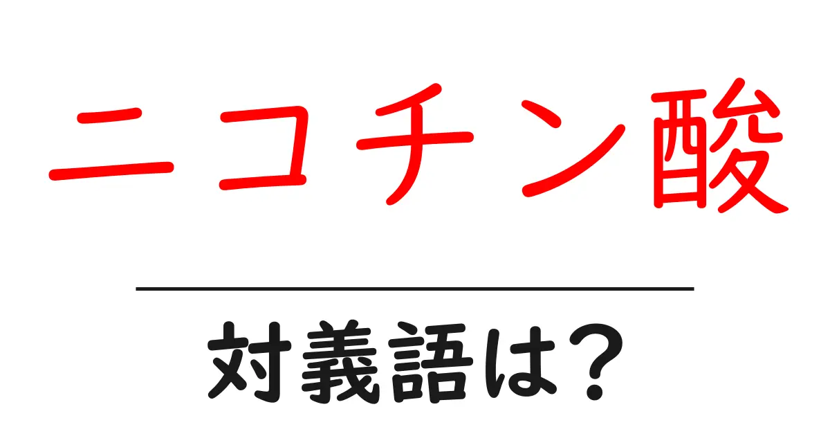 ニコチン酸の対義語・反対語を使用例を交えて分かりやすく解説!