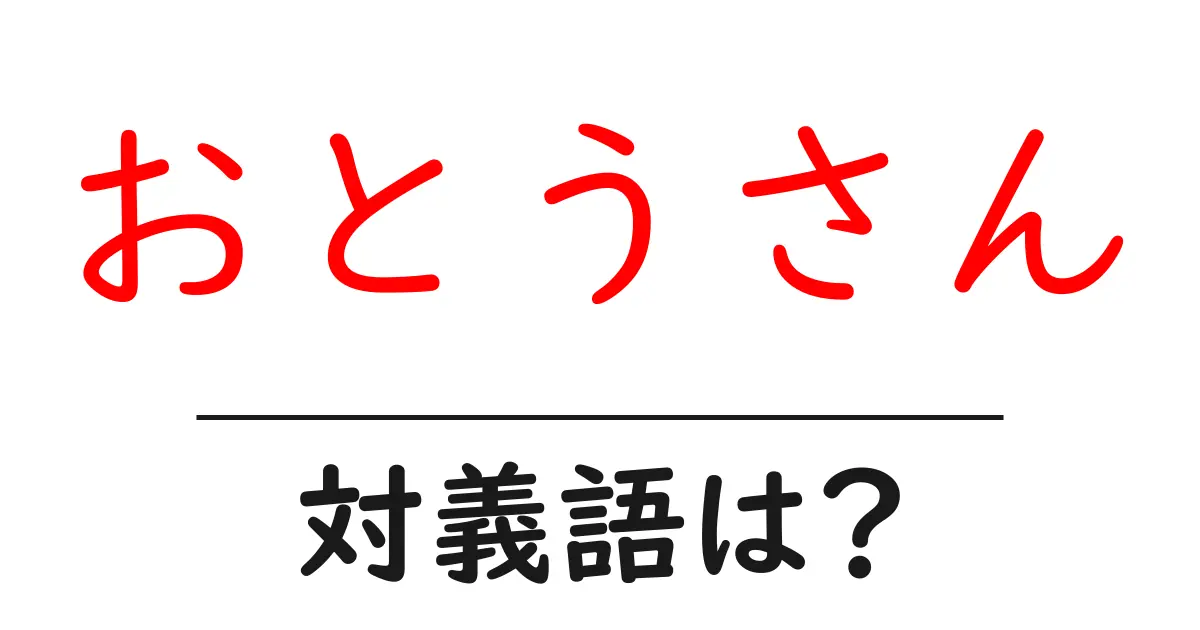 おとうさんの対義語・反対語を使用例を交えて分かりやすく解説!