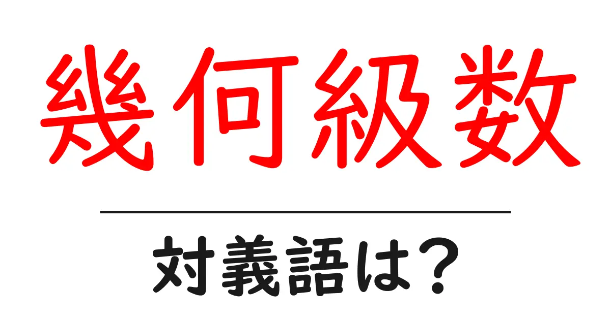 幾何級数の対義語・反対語を使用例を交えて分かりやすく解説!