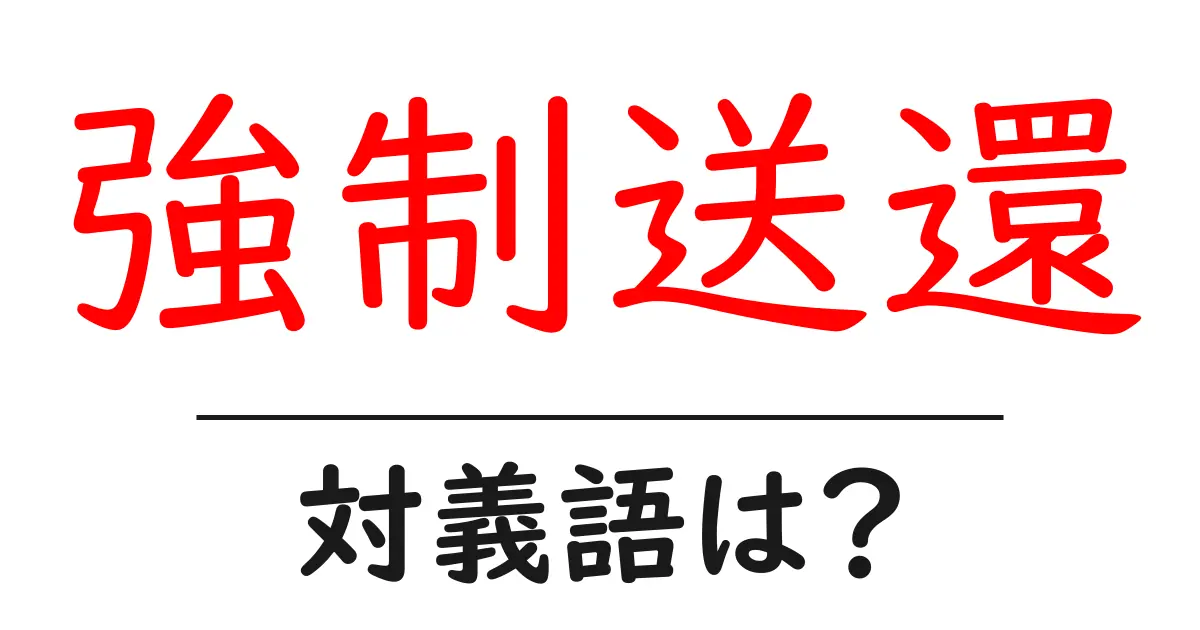 強制送還の対義語・反対語を使用例を交えて分かりやすく解説!